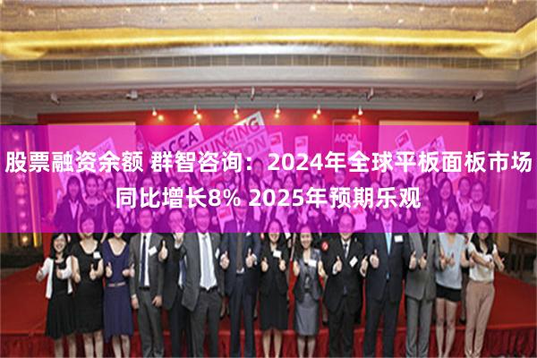 股票融资余额 群智咨询：2024年全球平板面板市场同比增长8% 2025年预期乐观