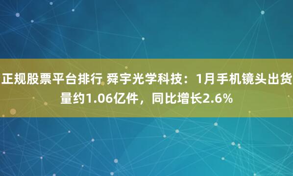 正规股票平台排行 舜宇光学科技：1月手机镜头出货量约1.06亿件，同比增长2.6%