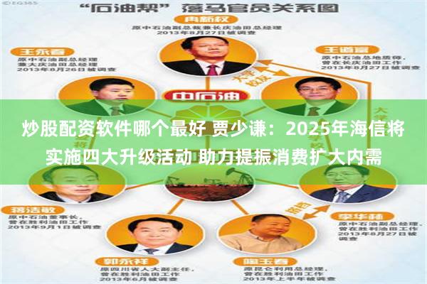 炒股配资软件哪个最好 贾少谦：2025年海信将实施四大升级活动 助力提振消费扩大内需