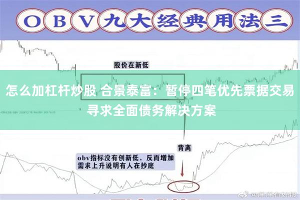 怎么加杠杆炒股 合景泰富：暂停四笔优先票据交易 寻求全面债务解决方案