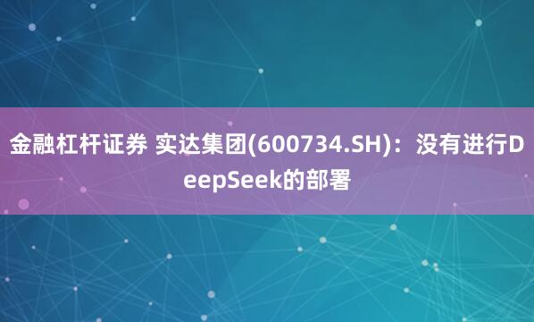 金融杠杆证券 实达集团(600734.SH)：没有进行DeepSeek的部署