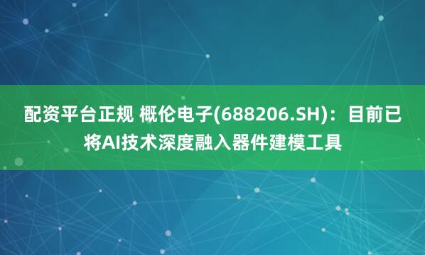 配资平台正规 概伦电子(688206.SH)：目前已将AI技术深度融入器件建模工具