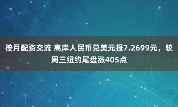 按月配资交流 离岸人民币兑美元报7.2699元，较周三纽约尾盘涨405点