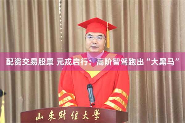 配资交易股票 元戎启行：高阶智驾跑出“大黑马”