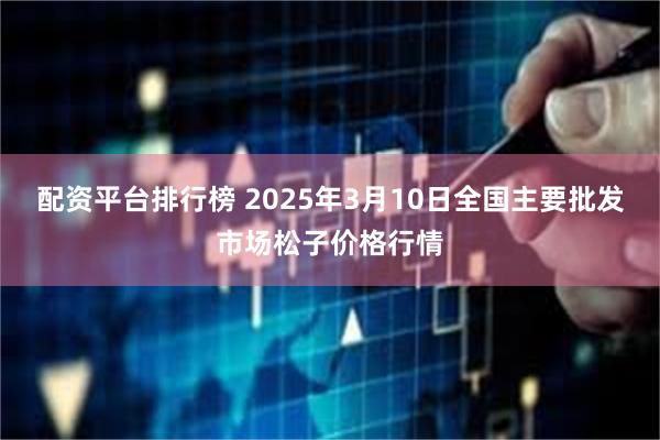 配资平台排行榜 2025年3月10日全国主要批发市场松子价格行情