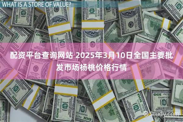 配资平台查询网站 2025年3月10日全国主要批发市场杨桃价格行情