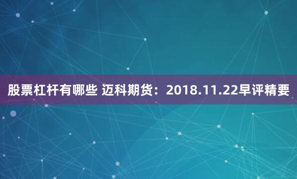 股票杠杆有哪些 迈科期货：2018.11.22早评精要